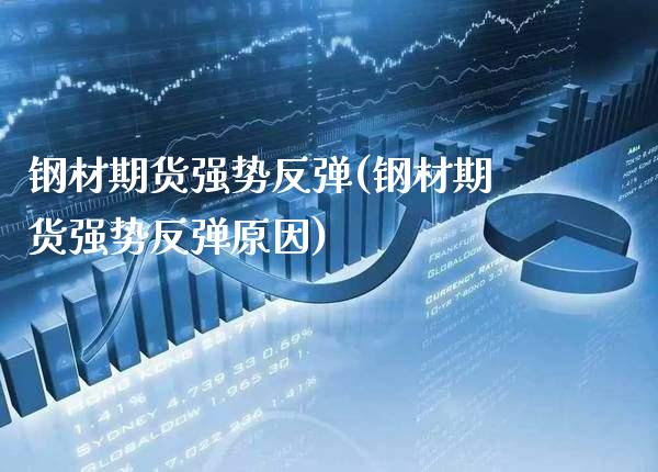 钢材期货强势反弹(钢材期货强势反弹原因) (https://www.njaxzs.com/) 期货直播间 第1张