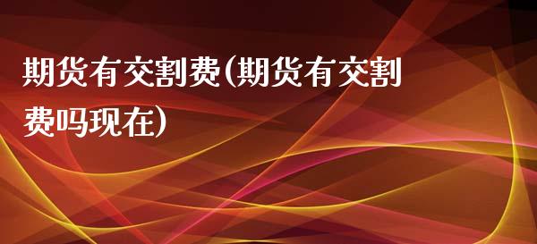 期货有交割费(期货有交割费吗现在) (https://www.njaxzs.com/) 期货直播间 第1张