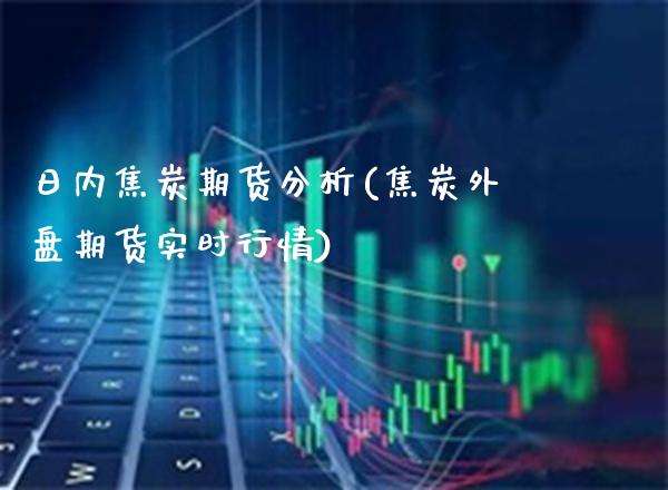 日内焦炭期货分析(焦炭外盘期货实时行情) (https://www.njaxzs.com/) 原油期货 第1张