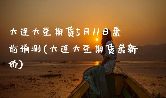 大连大豆期货5月11日盘前预测(大连大豆期货最新价) (https://www.njaxzs.com/) 期货直播间 第1张