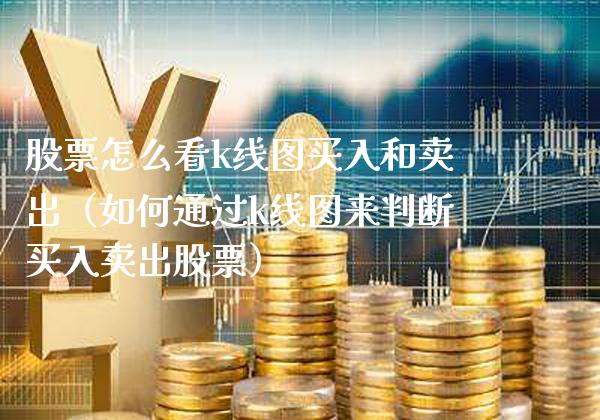 股票怎么看k线图买入和卖出（如何通过k线图来判断买入卖出股票） (https://www.njaxzs.com/) 黄金期货 第1张
