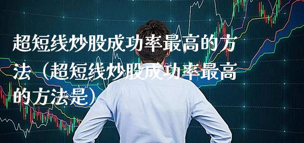 超短线炒股成功率最高的方法（超短线炒股成功率最高的方法是） (https://www.njaxzs.com/) 期货直播间 第1张