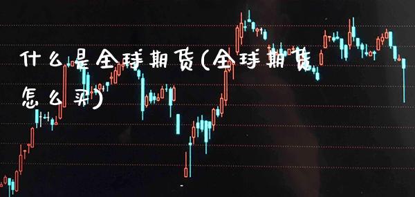 什么是全球期货(全球期货怎么买) (https://www.njaxzs.com/) 期货投资 第1张