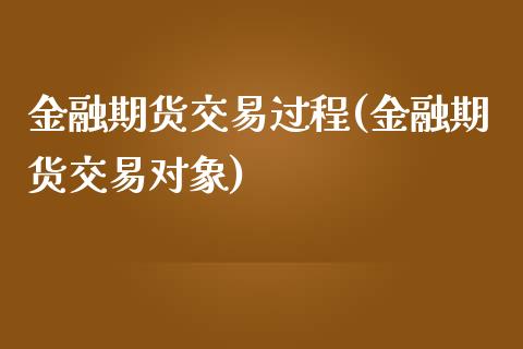 金融期货交易过程(金融期货交易对象) (https://www.njaxzs.com/) 期货行情 第1张