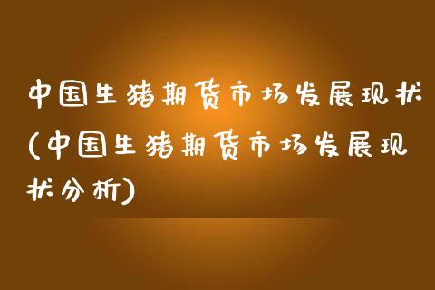 中国生猪期货市场发展现状(中国生猪期货市场发展现状分析) (https://www.njaxzs.com/) 期货行情 第1张
