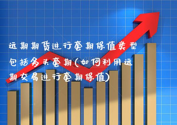 远期期货进行套期保值类型包括多头套期(如何利用远期交易进行套期保值) (https://www.njaxzs.com/) 原油期货 第1张