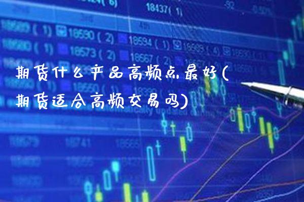 期货什么产品高频点最好(期货适合高频交易吗) (https://www.njaxzs.com/) 内盘期货 第1张