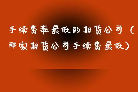 手续费率最低的期货公司（那家期货公司手续费最低） (https://www.njaxzs.com/) 期货直播间 第1张