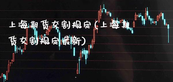 上海期货交割规定(上海期货交割规定最新) (https://www.njaxzs.com/) 期货行情 第1张