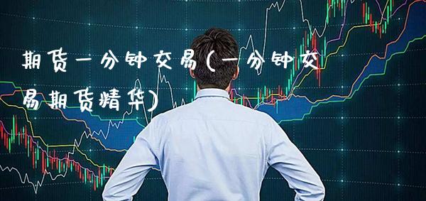 期货一分钟交易(一分钟交易期货精华) 期货行情 第1张-爱新财经 期货一分钟交易(一分钟交易期货精华) (https://www.njaxzs.com/) 期货行情 第1张