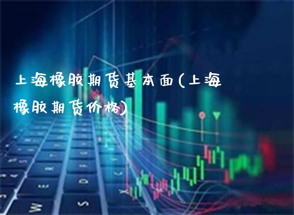 上海橡胶期货基本面(上海橡胶期货价格) (https://www.njaxzs.com/) 黄金期货 第1张