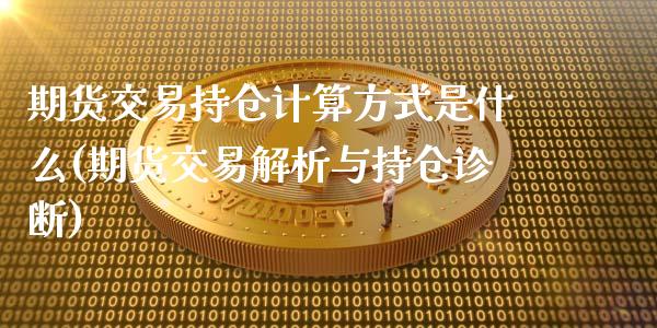 期货交易持仓计算方式是什么(期货交易解析与持仓诊断) (https://www.njaxzs.com/) 内盘期货 第1张