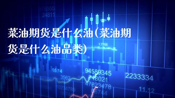 菜油期货是什么油(菜油期货是什么油品类) (https://www.njaxzs.com/) 期货直播间 第1张
