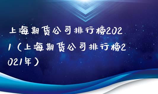 上海期货公司排行榜2021（上海期货公司排行榜2021年） (https://www.njaxzs.com/) 黄金期货 第1张