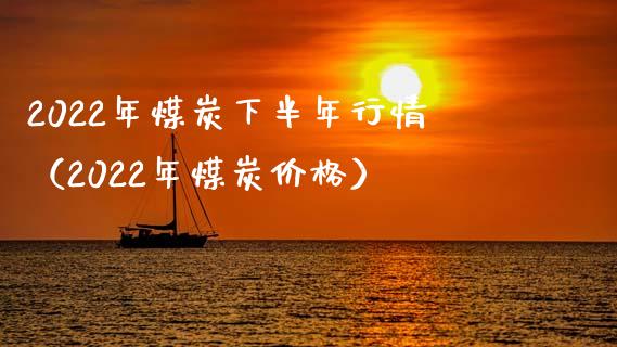 2022年煤炭下半年行情（2022年煤炭） (https://www.njaxzs.com/) 黄金期货 第1张