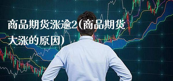 商品期货涨逾2(商品期货大涨的原因) (https://www.njaxzs.com/) 内盘期货 第1张