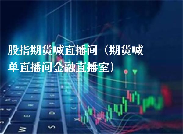 股指期货喊直播间（期货喊单直播间金融直播室） (https://www.njaxzs.com/) 期货直播间 第1张