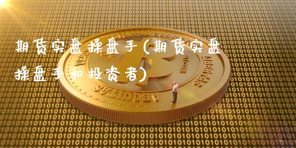 期货实盘操盘手(期货实盘操盘手和投资者) (https://www.njaxzs.com/) 期货直播间 第1张