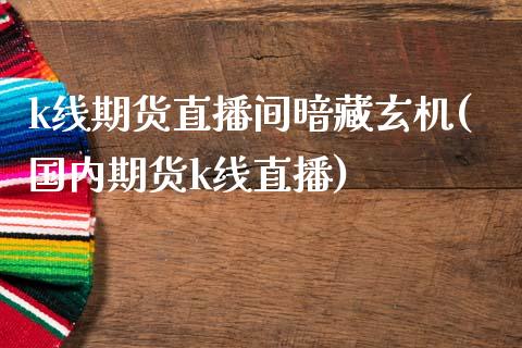 k线期货直播间暗藏玄机(国内期货k线直播) 期货直播间 第1张-爱新财经 k线期货直播间暗藏玄机(国内期货k线直播) (https://www.njaxzs.com/) 期货直播间 第1张