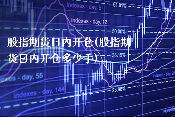 股指期货日内开仓(股指期货日内开仓多少手) (https://www.njaxzs.com/) 期货开户 第1张