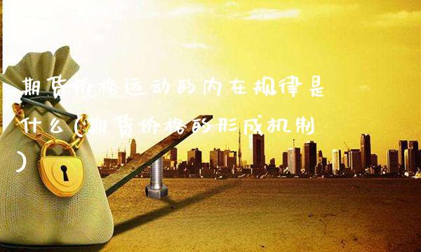 期货价格运动的内在规律是什么(期货价格的形成机制) (https://www.njaxzs.com/) 原油期货 第1张