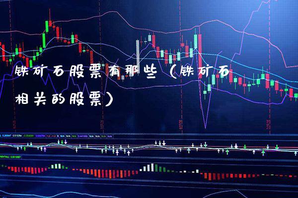 铁矿石股票有那些（铁矿石相关的股票） (https://www.njaxzs.com/) 期货直播间 第1张