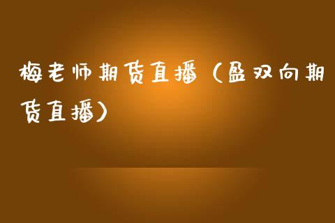 梅老师期货直播（盈双向期货直播） (https://www.njaxzs.com/) 期货行情 第1张