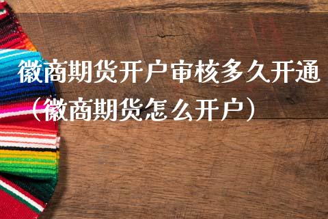 徽商期货开户审核多久开通（徽商期货怎么开户） (https://www.njaxzs.com/) 黄金期货 第1张