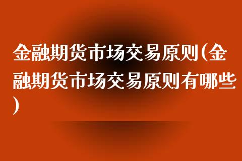 金融期货市场交易原则(金融期货市场交易原则有哪些) (https://www.njaxzs.com/) 期货开户 第1张