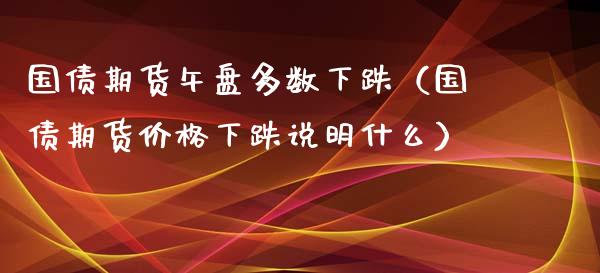 国债期货午盘多数下跌（国债期货下跌说明什么） (https://www.njaxzs.com/) 期货行情 第1张