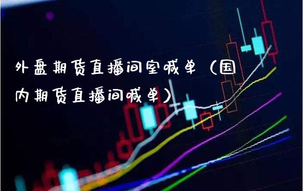 外盘期货直播间室喊单（国内期货直播间喊单） (https://www.njaxzs.com/) 期货行情 第1张