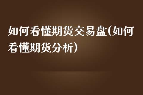 如何看懂期货交易盘(如何看懂期货分析) (https://www.njaxzs.com/) 原油期货 第1张