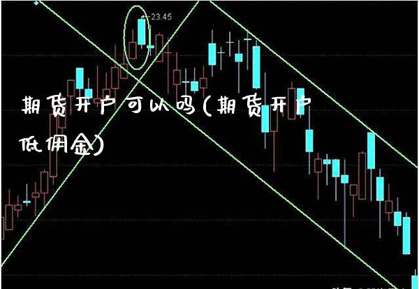 期货开户可以吗(期货开户低佣金) (https://www.njaxzs.com/) 期货投资 第1张