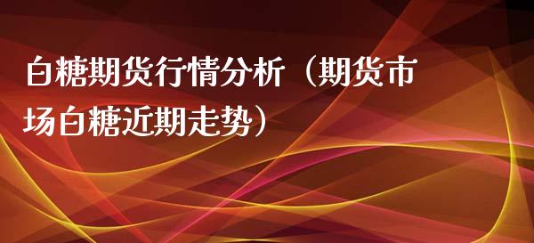 白糖期货行情分析（期货市场白糖近期走势） (https://www.njaxzs.com/) 期货直播间 第1张