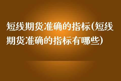 短线期货准确的指标(短线期货准确的指标有哪些) (https://www.njaxzs.com/) 期货直播间 第1张