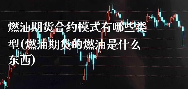 燃油期货合约模式有哪些类型(燃油期货的燃油是什么东西) (https://www.njaxzs.com/) 原油期货 第1张