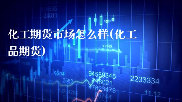 化工期货市场怎么样(化工品期货) (https://www.njaxzs.com/) 黄金期货 第1张
