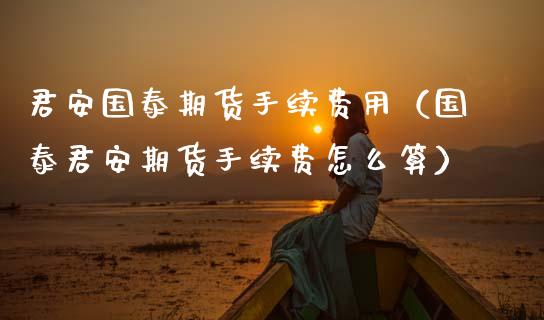 君安国泰期货手续费用（国泰君安期货手续费怎么算） (https://www.njaxzs.com/) 期货直播间 第1张