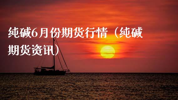 纯碱6月份期货行情（纯碱期货资讯） (https://www.njaxzs.com/) 期货直播间 第1张