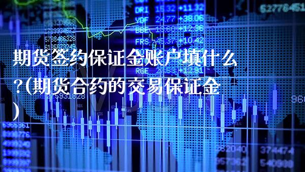 期货签约保证金账户填什么?(期货合约的交易保证金) 期货投资 第1张-爱新财经 期货签约保证金账户填什么?(期货合约的交易保证金) (https://www.njaxzs.com/) 期货投资 第1张