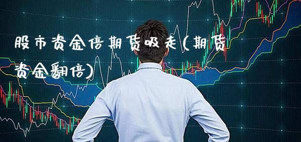 股市资金倍期货吸走(期货资金翻倍) (https://www.njaxzs.com/) 原油期货 第1张