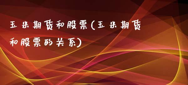 玉米期货和股票(玉米期货和股票的关系) (https://www.njaxzs.com/) 期货行情 第1张