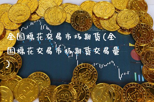 全国棉花交易市场期货(全国棉花交易市场期货交易量) (https://www.njaxzs.com/) 期货直播间 第1张