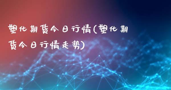 塑化期货今日行情(塑化期货今日行情走势) (https://www.njaxzs.com/) 期货直播间 第1张
