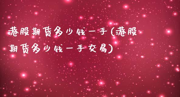 港股期货多少钱一手(港股期货多少钱一手交易) (https://www.njaxzs.com/) 期货直播间 第1张