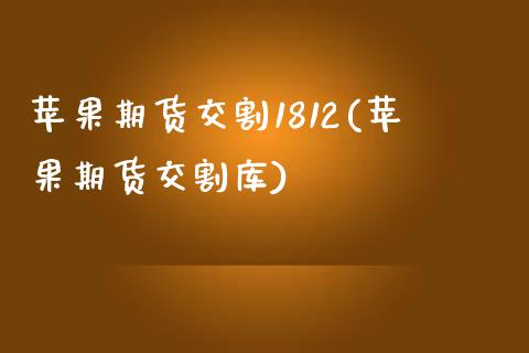 苹果期货交割1812(苹果期货交割库) (https://www.njaxzs.com/) 期货开户 第1张