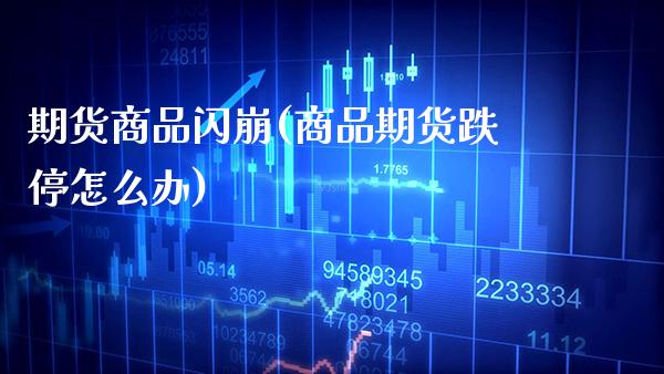 期货商品闪崩(商品期货跌停怎么办) (https://www.njaxzs.com/) 期货开户 第1张