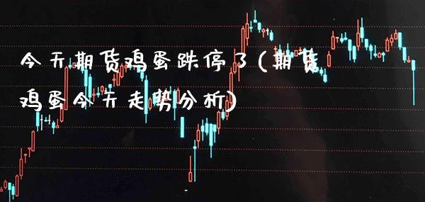 今天期货鸡蛋跌停了(期货鸡蛋今天走势分析) (https://www.njaxzs.com/) 黄金期货 第1张