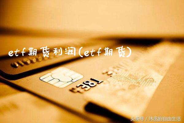 etf期货利润(etf期货) (https://www.njaxzs.com/) 内盘期货 第1张