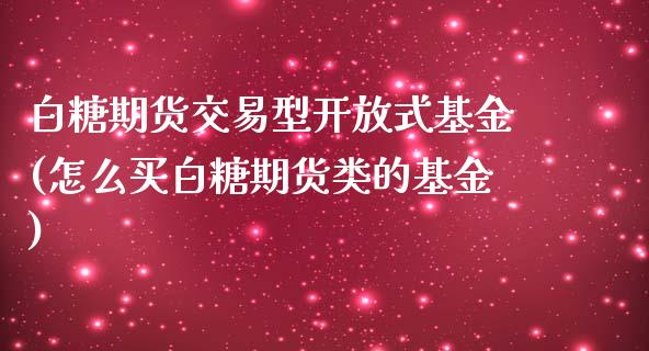 白糖期货交易型开放式基金(怎么买白糖期货类的基金) (https://www.njaxzs.com/) 期货行情 第1张